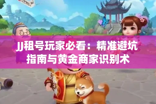 JJ租号玩家必看：精准避坑指南与黄金商家识别术
