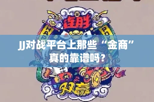 JJ对战平台上那些“金商”真的靠谱吗？